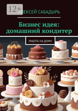 Обложка книги «Бизнес идея: домашний кондитер. Работа на дому»