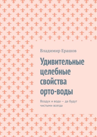Обложка книги «Удивительные целебные свойства орто-воды. Воздух и вода – да будут чистыми всегда»
