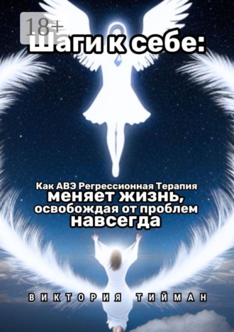 Обложка книги «Шаги к себе. Как АВЭ регрессионная терапия меняет жизнь, освобождая от проблем навсегда»