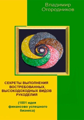 Обложка книги «Секреты выполнения высокодоходных видов рукоделия (1001 идея финансово успешного бизнеса)»
