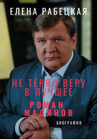 Обложка книги «Не терял веру в лучшее. Роман Мадянов»