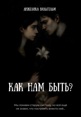 Анжелика Вильгельм. Как нам быть?