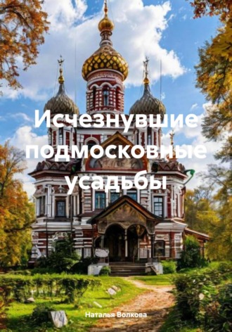 Обложка книги «Исчезнувшие подмосковные усадьбы»