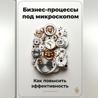 Обложка книги «Бизнес-процессы под микроскопом: Как повысить эффективность»