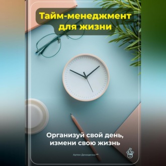Обложка книги «Тайм-менеджмент для жизни: Организуй свой день, измени свою жизнь»