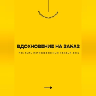 Обложка книги «Вдохновение на заказ. Как быть мотивированным каждый день»
