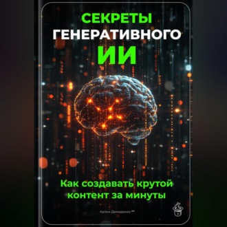 Обложка книги «Секреты генеративного ИИ: Как создавать крутой контент за минуты»