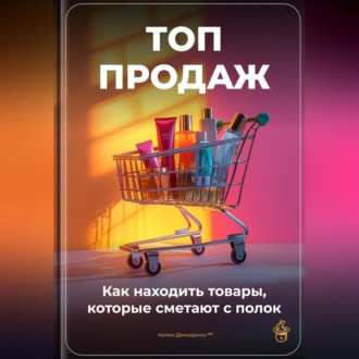 Обложка книги «Топ-продаж: Как находить товары, которые сметают с полок»