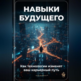 Обложка книги «Навыки будущего: Как технологии изменят ваш карьерный путь»