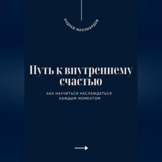 Обложка книги «Путь к внутреннему счастью. Как научиться наслаждаться каждым моментом»
