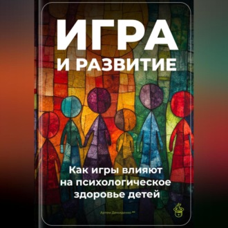 Обложка книги «Игра и развитие: Как игры влияют на психологическое здоровье детей»