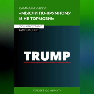 Обложка книги «Саммари: мысли по-крупному и не тормози! Дональд Трамп, Билл Занкер»