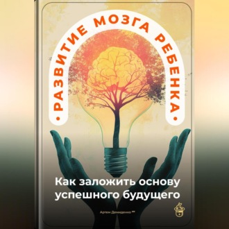Обложка книги «Развитие мозга ребенка: Как заложить основу успешного будущего»