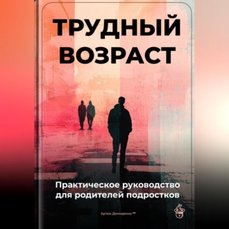 Обложка книги «Трудный возраст: Практическое руководство для родителей подростков»