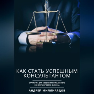 Обложка книги «Как стать успешным консультантом. Стратегии для создания прибыльного консалтингового бизнеса»