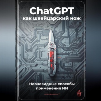 Обложка книги «ChatGPT как швейцарский нож: Неочевидные способы применения ИИ»