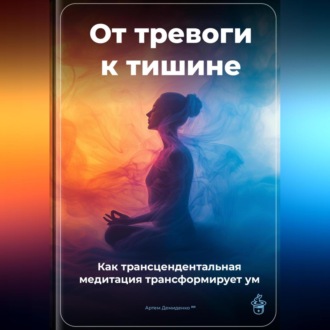 Обложка книги «От тревоги к тишине: Как трансцендентальная медитация трансформирует ум»