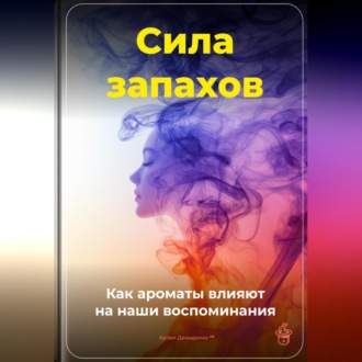 Обложка книги «Сила запахов: Как ароматы влияют на наши воспоминания»