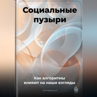 Обложка книги «Социальные пузыри: Как алгоритмы влияют на наши взгляды»