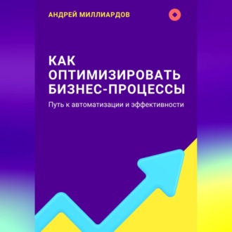 Обложка книги «Как оптимизировать бизнес-процессы. Путь к автоматизации и эффективности»