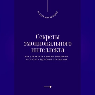 Обложка книги «Секреты эмоционального интеллекта. Как управлять своими эмоциями и строить здоровые отношения»