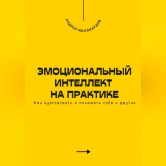 Обложка книги «Эмоциональный интеллект на практике. Как чувствовать и понимать себя и других»