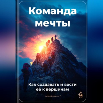 Обложка книги «Команда мечты: Как создавать и вести её к вершинам»