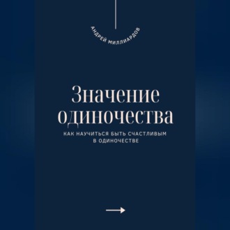 Обложка книги «Значение одиночества. Как научиться быть счастливым в одиночестве»