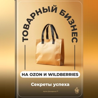 Обложка книги «Товарный бизнес на Ozon и Wildberries: Секреты успеха»