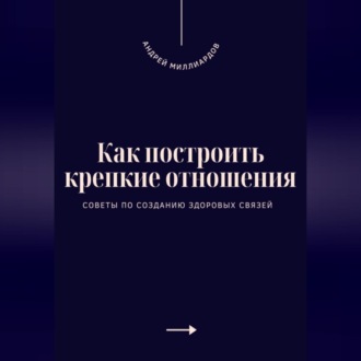 Обложка книги «Как построить крепкие отношения. Советы по созданию здоровых связей»