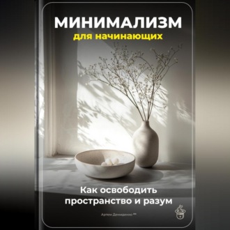 Обложка книги «Минимализм для начинающих: Как освободить пространство и разум»