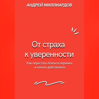 Обложка книги «От страха к уверенности. Как перестать бояться перемен и начать действовать»