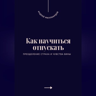 Обложка книги «Как научиться отпускать. Преодоление страха и чувства вины»