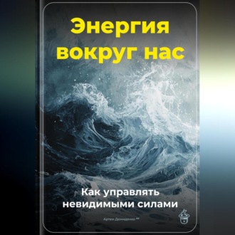Обложка книги «Энергия вокруг нас: Как управлять невидимыми силами»