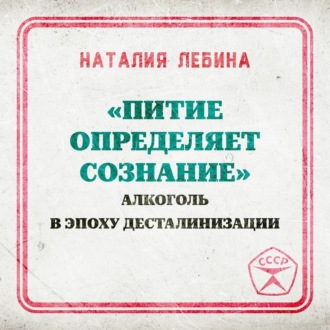 Обложка книги ««Питие определяет сознание»: алкоголь в эпоху десталинизации»