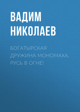 Обложка книги «Богатырская дружина Мономаха. Русь в огне!»