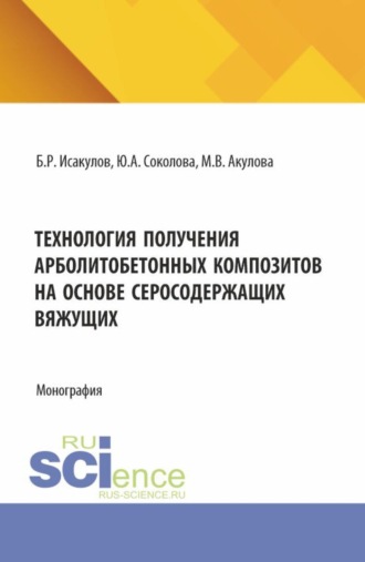Юлия Андреевна Соколова. Технология получения арболитобетонных композитов на основе серосодержащих вяжущих. (Аспирантура, Бакалавриат, Магистратура). Монография.