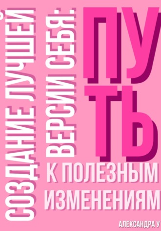 Обложка книги «Создание лучшей версии себя: Путь к полезным изменениям»