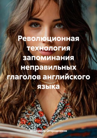 Обложка книги «Революционная технология запоминания неправильных глаголов английского языка»