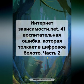 Обложка книги «Интернет зависимости.net. 41 воспитательная ошибка, которая толкает в цифровое болото. Часть 2»