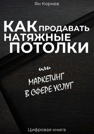Обложка книги «Как продавать натяжные потолки или маркетинг в сфере услуг»