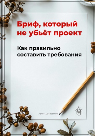 Обложка книги «Бриф, который не убьёт проект: Как правильно составить требования»