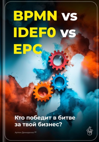 Обложка книги «BPMN vs IDEF0 vs EPC: Кто победит в битве за твой бизнес?»
