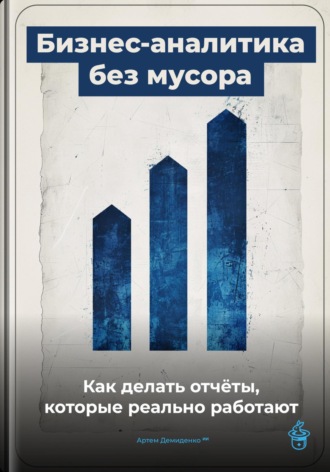 Обложка книги «Бизнес-аналитика без мусора: Как делать отчёты, которые реально работают»