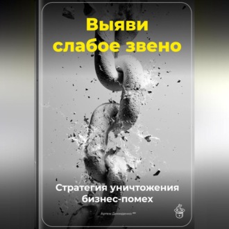 Обложка книги «Выяви слабое звено: Стратегия уничтожения бизнес-помех»