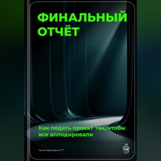 Обложка книги «Финальный отчёт: Как подать проект так, чтобы все аплодировали»