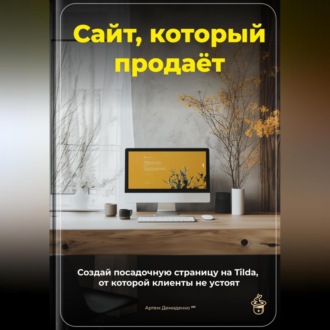 Обложка книги «Сайт, который продаёт: Создай посадочную страницу на Tilda, от которой клиенты не устоят»