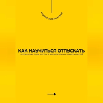 Обложка книги «Как научиться отпускать. Преодоление обид, потерь и эмоциональных привязанностей»