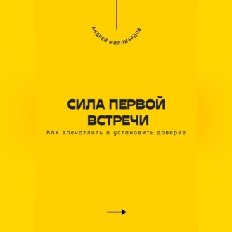 Обложка книги «Сила первой встречи. Как впечатлить и установить доверие»