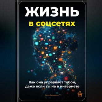 Обложка книги «Жизнь в соцсетях: Как она управляет тобой, даже если ты не в интернет»